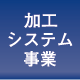 加工システム事業